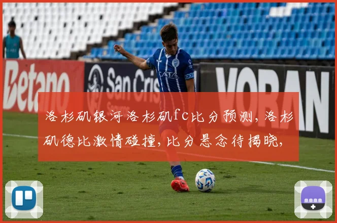 洛杉矶银河洛杉矶fc比分预测,洛杉矶德比激情碰撞,比分悬念待揭晓,谁将笑傲群雄