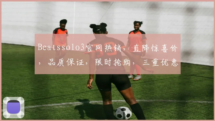 Beatssolo3官网热销，直降惊喜价，品质保证，限时抢购，三重优惠，错过再等一年