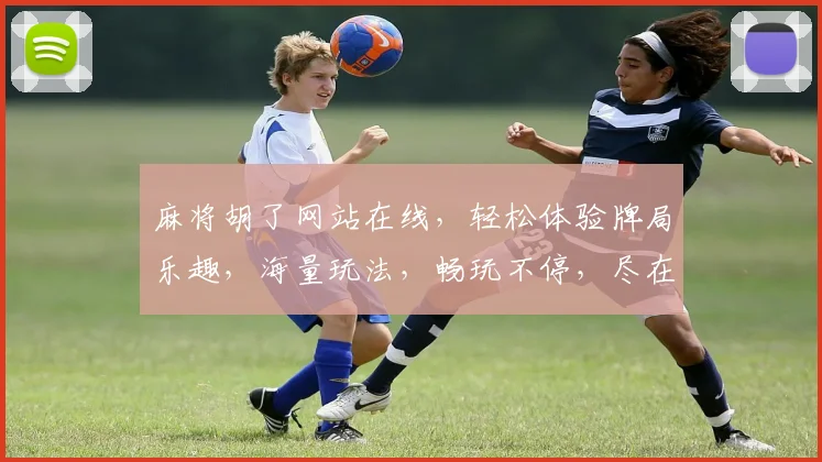 麻将胡了网站在线，轻松体验牌局乐趣，海量玩法，畅玩不停，尽在指尖