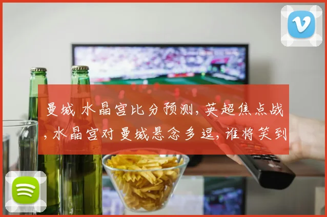 曼城 水晶宫比分预测,英超焦点战,水晶宫对曼城悬念多逗,谁将笑到最后