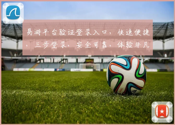 易游平台验证登录入口，快速便捷，三步登录，安全可靠，体验非凡，不容错过，立即体验